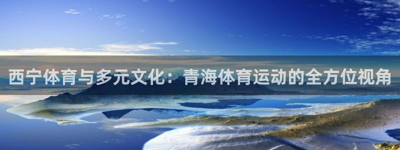 意昂5Kgame招商：西宁体育与多元文化：青海体育运动的全方位视角