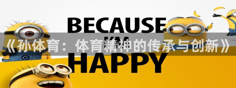 意昂5Kgame2平台登录：《孙体育：体育精神的传承与创新》