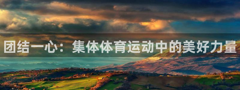 意昂5Kgame体育论坛：团结一心：集体体育运动中的美好力量