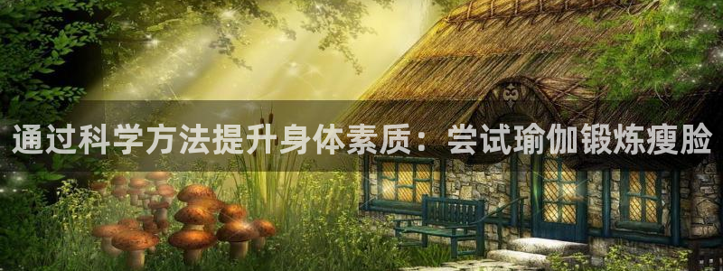 意昂5Kgame体育老板是谁：通过科学方法提升身体素质：尝试瑜伽锻炼瘦脸