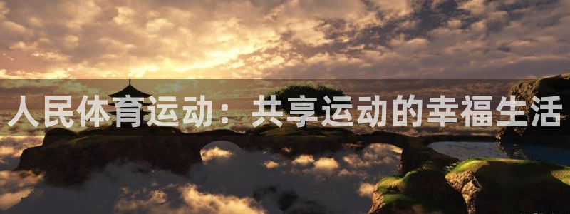 意昂5Kgamef凯捷平台在线注册：人民体育运动：共享运动的幸福生活