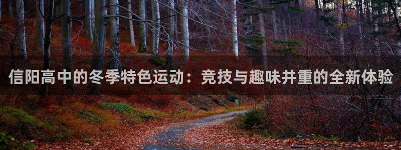 www.意昂5Kgame体育.com：信阳高中的冬季特色运动：竞技与趣味并重的全