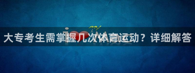 意昂5Kgame体育官网注册：大专考生需掌握几次体育运动？详细解答
