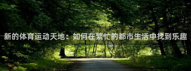 意昂5Kgame3平台登录注册：新的体育运动天地：如何在繁忙的都市生活中找到乐趣