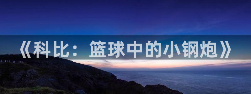 意昂5Kgame5招商：《科比：篮球中的小钢炮》