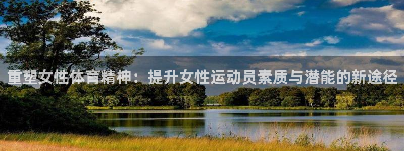 意昂5Kgame3代理：重塑女性体育精神：提升女性运动员素质与潜能的新途径