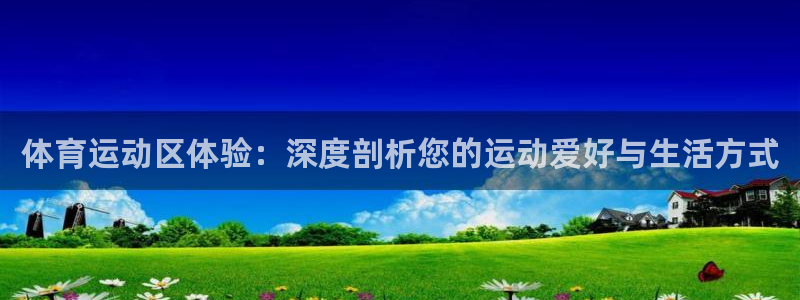 意昂5Kgame体育官网：体育运动区体验：深度剖析您的运动爱好与生活方式