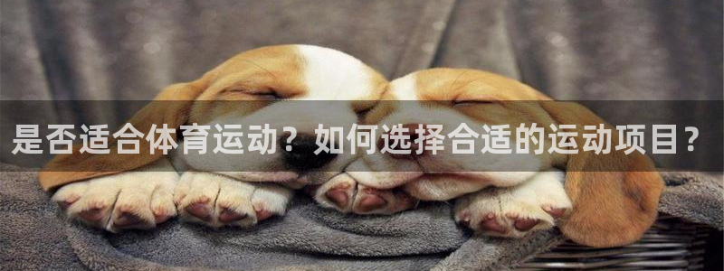 意昂5Kgame平台注册入口：是否适合体育运动？如何选择合适的运动项目？