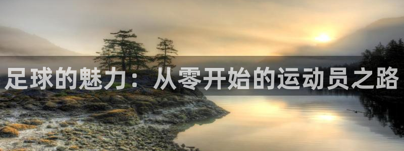 意昂5Kgame3官网登录：足球的魅力：从零开始的运动员之路
