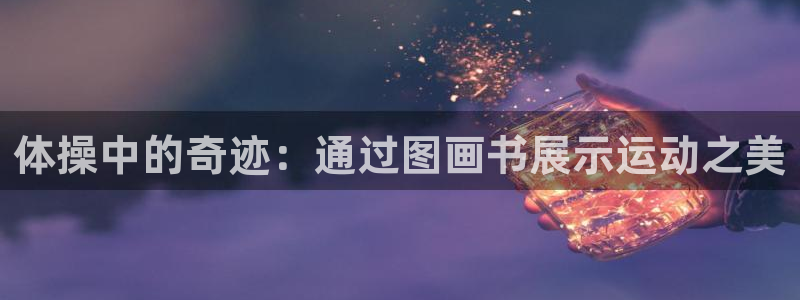 意昂5Kgame5：体操中的奇迹：通过图画书展示运动之美