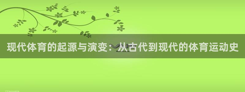 意昂5Kgame体育网页版入口：现代体育的起源与演变：从古代到现代的体育运动史