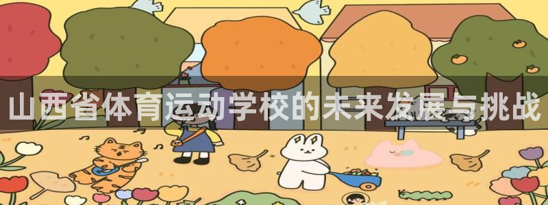 福建意昂5Kgame机电股份公司：山西省体育运动学校的未来发展与挑战