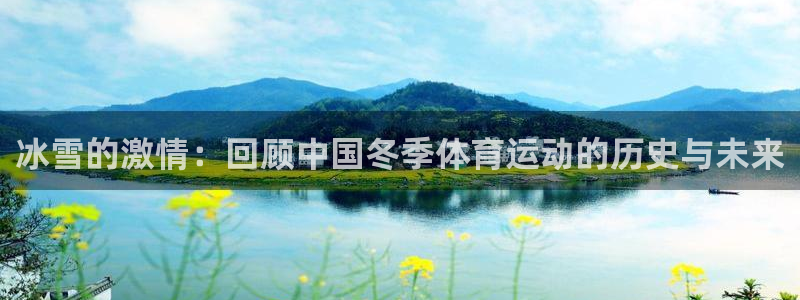 德国意昂5Kgame集团：冰雪的激情：回顾中国冬季体育运动的历史与未来