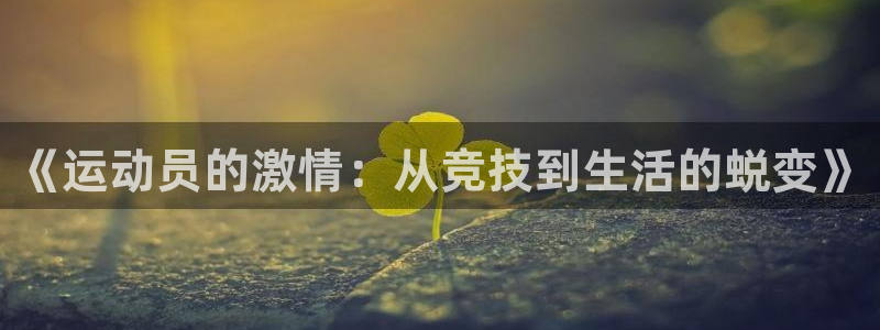 意昂5Kgame3平台注册：《运动员的激情：从竞技到生活的蜕变》